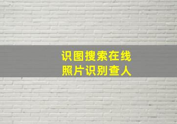 识图搜索在线 照片识别查人